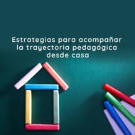 Estrategias para acompañar la trayectoria pedagógica desde casa